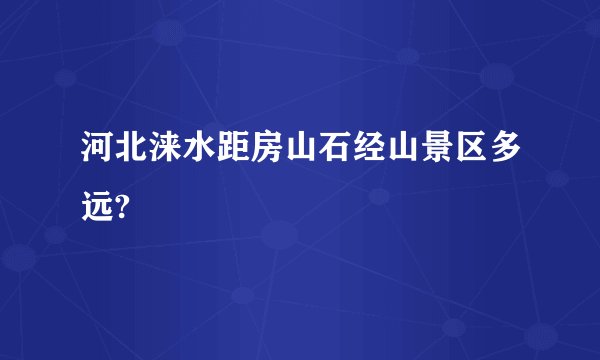 河北涞水距房山石经山景区多远?