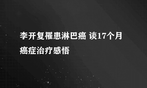 李开复罹患淋巴癌 谈17个月癌症治疗感悟