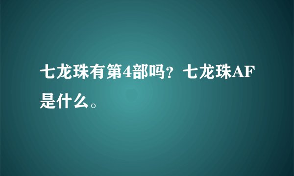 七龙珠有第4部吗？七龙珠AF是什么。