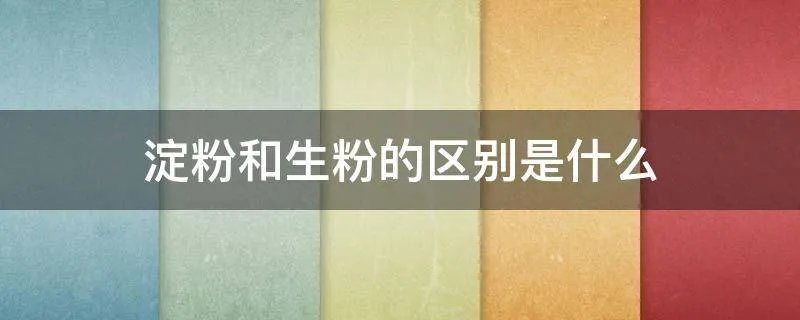 淀粉和生粉的区别是什么