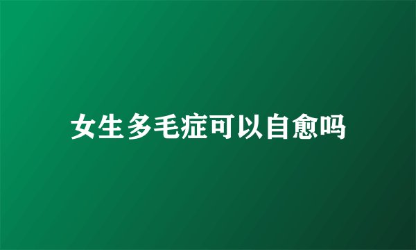 女生多毛症可以自愈吗