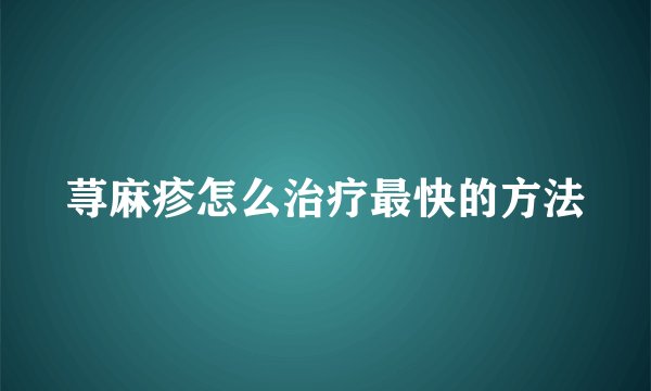 荨麻疹怎么治疗最快的方法