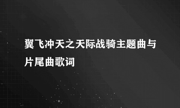 翼飞冲天之天际战骑主题曲与片尾曲歌词