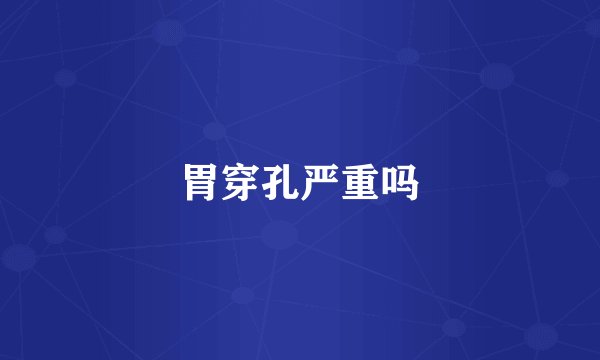 胃穿孔严重吗