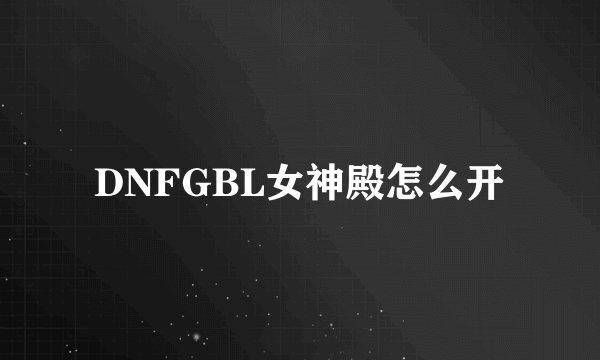 DNFGBL女神殿怎么开