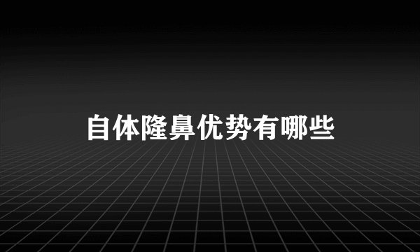 自体隆鼻优势有哪些