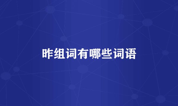 昨组词有哪些词语