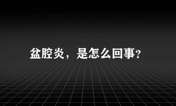 盆腔炎，是怎么回事？