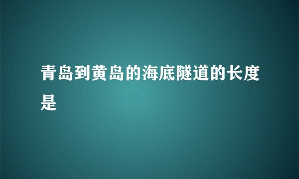 青岛到黄岛的海底隧道的长度是