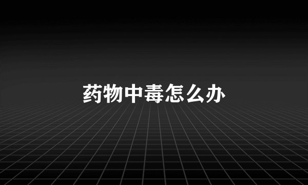 药物中毒怎么办