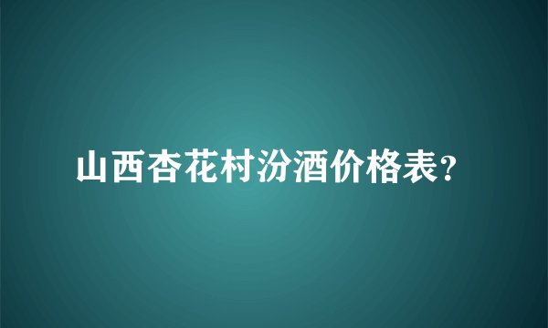 山西杏花村汾酒价格表？