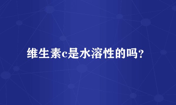 维生素c是水溶性的吗？
