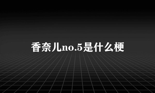 香奈儿no.5是什么梗