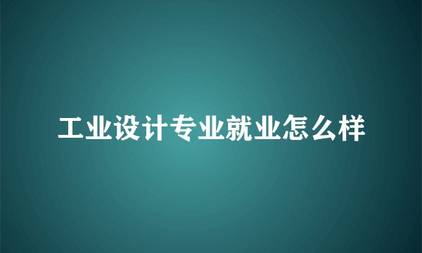 工业设计专业就业怎么样