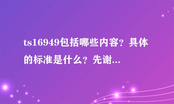 ts16949包括哪些内容？具体的标准是什么？先谢谢了！！！