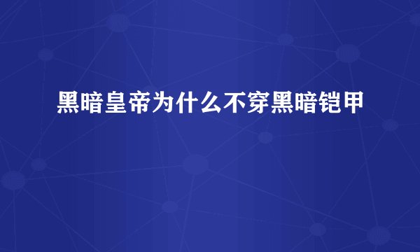黑暗皇帝为什么不穿黑暗铠甲