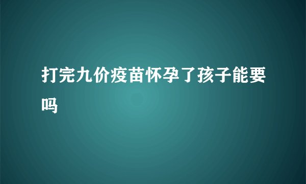 打完九价疫苗怀孕了孩子能要吗