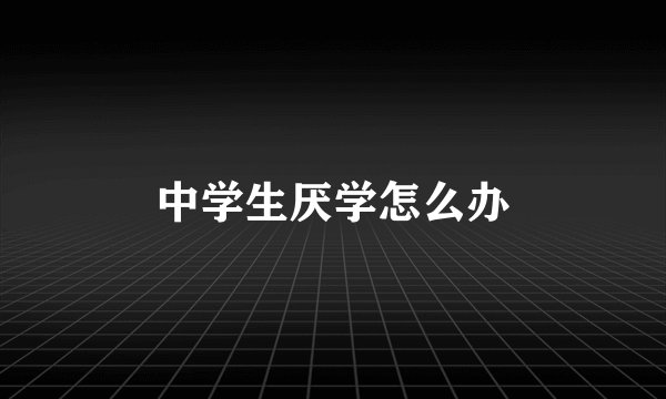 中学生厌学怎么办