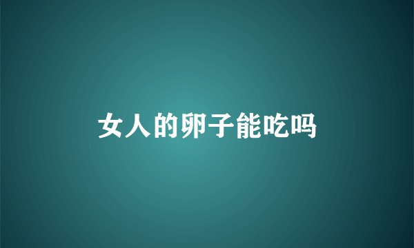 女人的卵子能吃吗