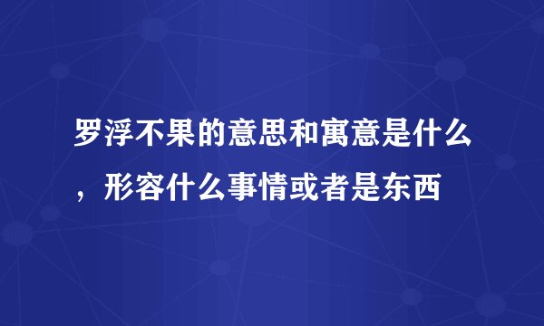罗浮不果的意思和寓意是什么，形容什么事情或者是东西