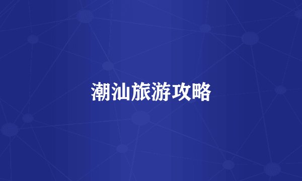 潮汕旅游攻略