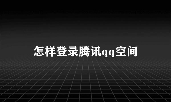 怎样登录腾讯qq空间