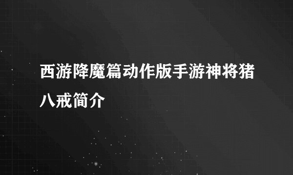 西游降魔篇动作版手游神将猪八戒简介