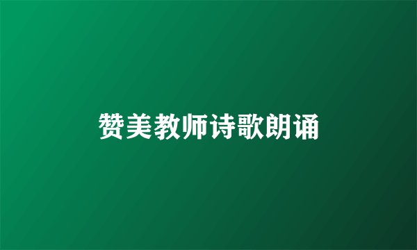 赞美教师诗歌朗诵