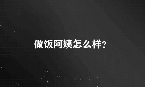 做饭阿姨怎么样？