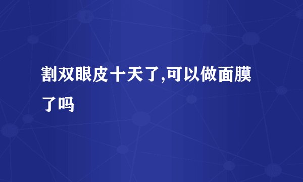 割双眼皮十天了,可以做面膜了吗