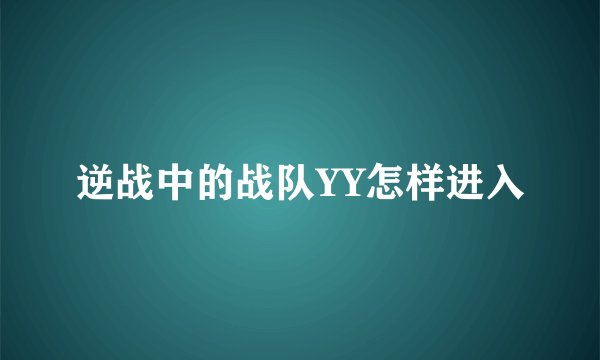 逆战中的战队YY怎样进入