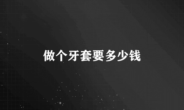 做个牙套要多少钱