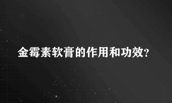 金霉素软膏的作用和功效？
