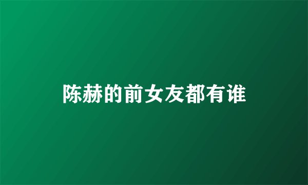 陈赫的前女友都有谁