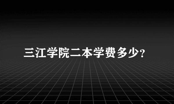 三江学院二本学费多少？