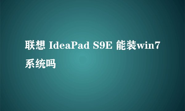 联想 IdeaPad S9E 能装win7系统吗