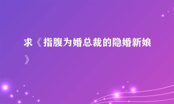 求《指腹为婚总裁的隐婚新娘》