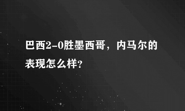 巴西2-0胜墨西哥,内马尔的表现怎么样?