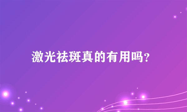 激光祛斑真的有用吗？