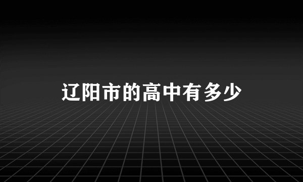 辽阳市的高中有多少
