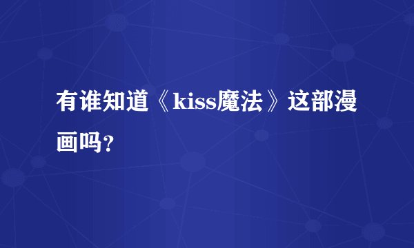 有谁知道《kiss魔法》这部漫画吗？