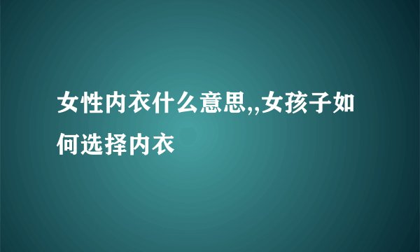 女性内衣什么意思,,女孩子如何选择内衣