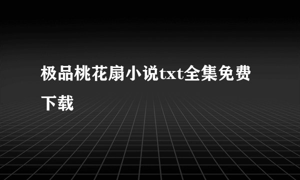 极品桃花扇小说txt全集免费下载