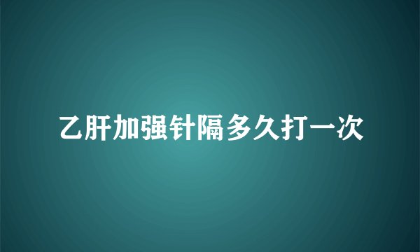 乙肝加强针隔多久打一次
