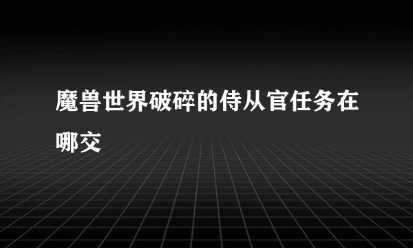 魔兽世界破碎的侍从官任务在哪交