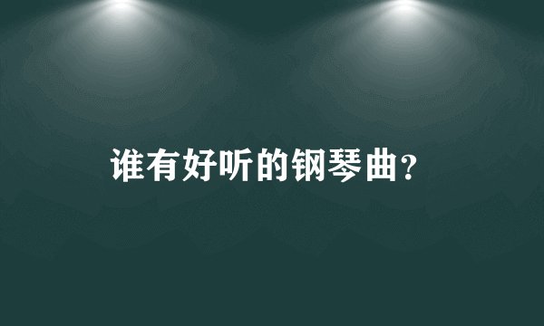 谁有好听的钢琴曲？