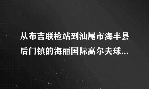 从布吉联检站到汕尾市海丰县后门镇的海丽国际高尔夫球会怎么坐车？