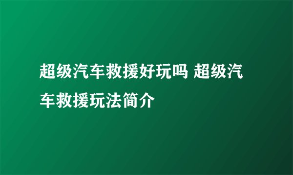 超级汽车救援好玩吗 超级汽车救援玩法简介