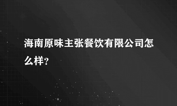 海南原味主张餐饮有限公司怎么样？