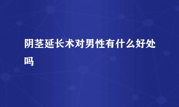 阴茎延长术对男性有什么好处吗